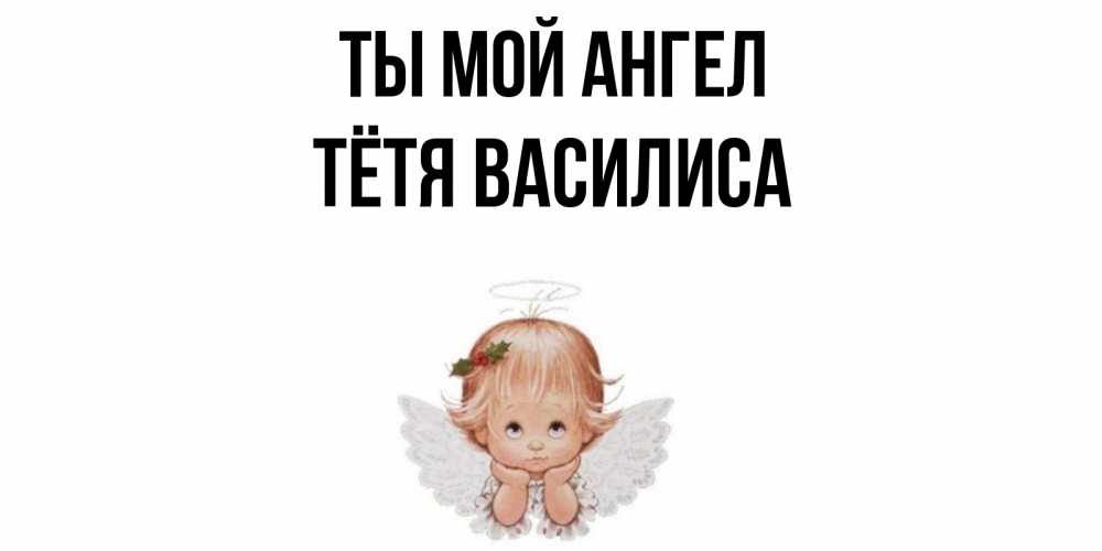 Открытка на каждый день с именем, Тётя-Василиса Ты мой ангел ангел Прикольная открытка с пожеланием онлайн скачать бесплатно 