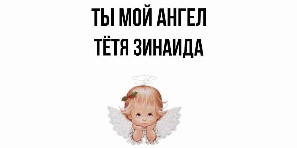Открытка на каждый день с именем, Тётя-Зинаида Ты мой ангел ангел Прикольная открытка с пожеланием онлайн скачать бесплатно 