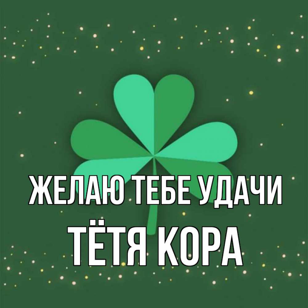 Открытка на каждый день с именем, Тётя-Кора Желаю тебе удачи лист клевера Прикольная открытка с пожеланием онлайн скачать бесплатно 