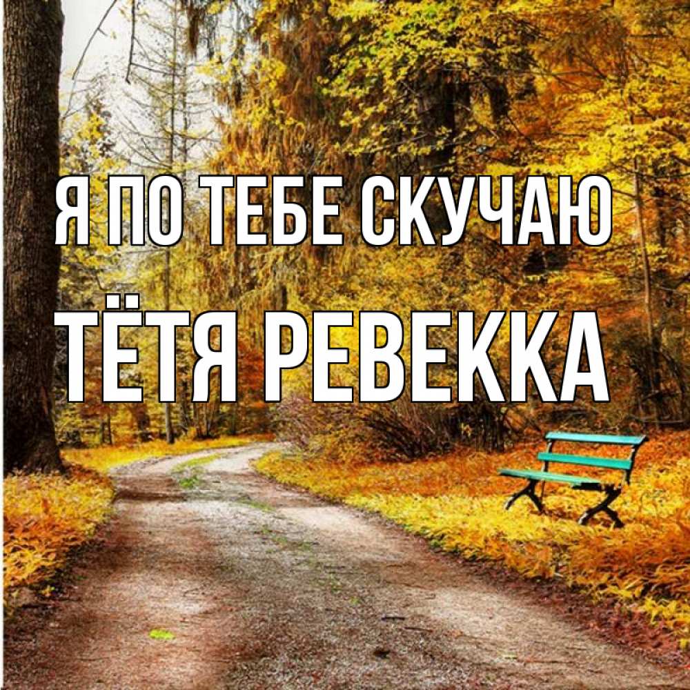 Открытка на каждый день с именем, Тётя-Ревекка Я по тебе скучаю зеленая лавочка и осенний лес Прикольная открытка с пожеланием онлайн скачать бесплатно 
