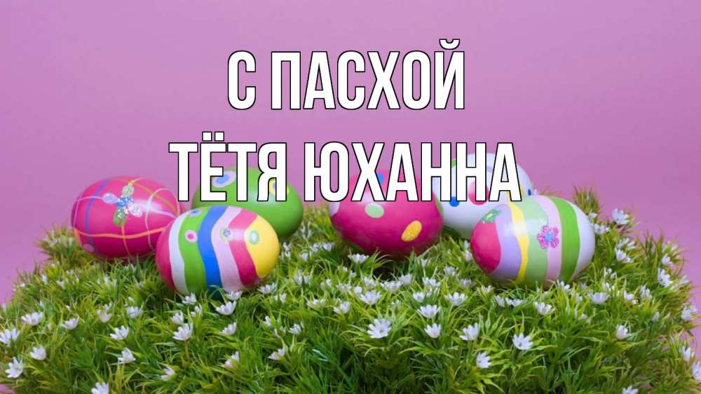 Открытка на каждый день с именем, Тётя-Юханна С пасхой пасха Прикольная открытка с пожеланием онлайн скачать бесплатно 
