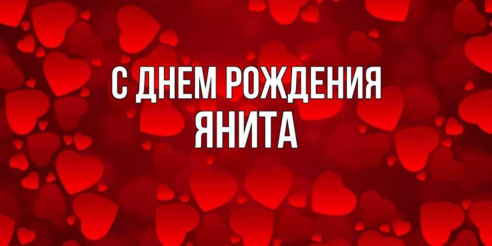 Открытка на каждый день с именем, Янита С днем рождения прекрасные сердечки на открытке с красным фоном Прикольная открытка с пожеланием онлайн скачать бесплатно 
