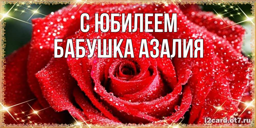 Открытка на каждый день с именем, Бабушка-Азалия С юбилеем роса и роза. открытка с красивой розой Прикольная открытка с пожеланием онлайн скачать бесплатно 