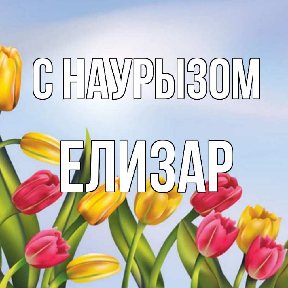 Открытка на каждый день с именем, Елизар С наурызом праздник весны наурыз Прикольная открытка с пожеланием онлайн скачать бесплатно 