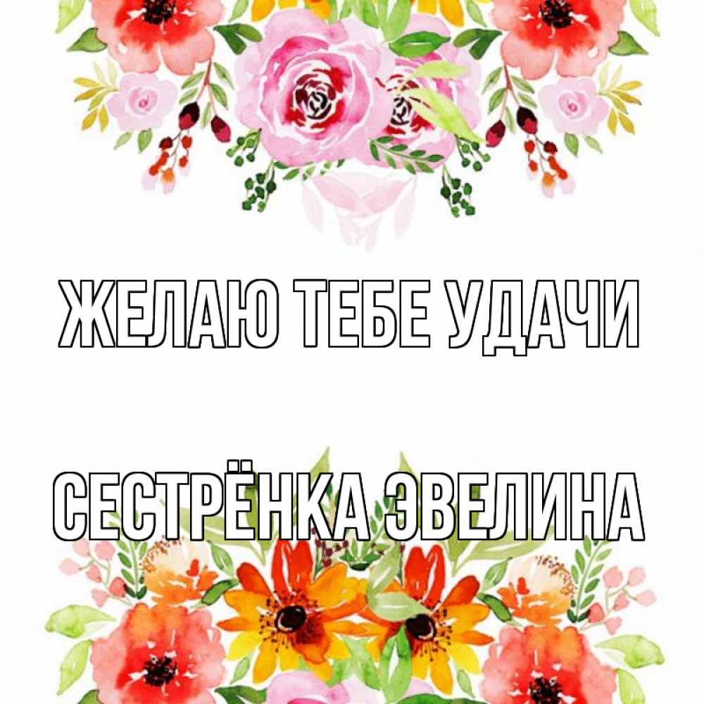 Открытка на каждый день с именем, Сестрёнка-Эвелина Желаю тебе удачи открытка с цветами акварелью Прикольная открытка с пожеланием онлайн скачать бесплатно 