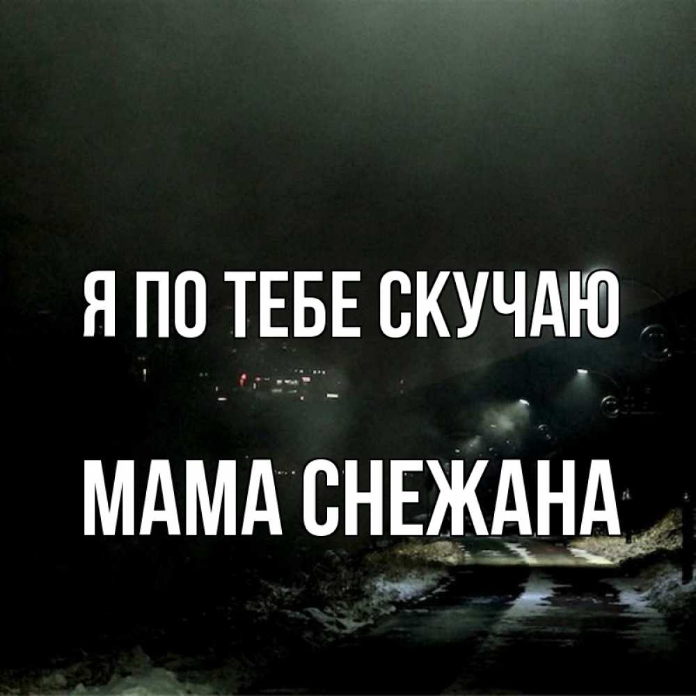 Открытка на каждый день с именем, Мама-Снежана Я по тебе скучаю окраина города Прикольная открытка с пожеланием онлайн скачать бесплатно 