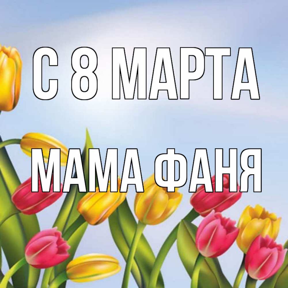 Открытка на каждый день с именем, Мама-Фаня С 8 марта международный женский день Прикольная открытка с пожеланием онлайн скачать бесплатно 