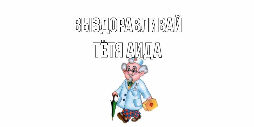 Открытка на каждый день с именем, Тётя-Аида Выздоравливай не болей Прикольная открытка с пожеланием онлайн скачать бесплатно 