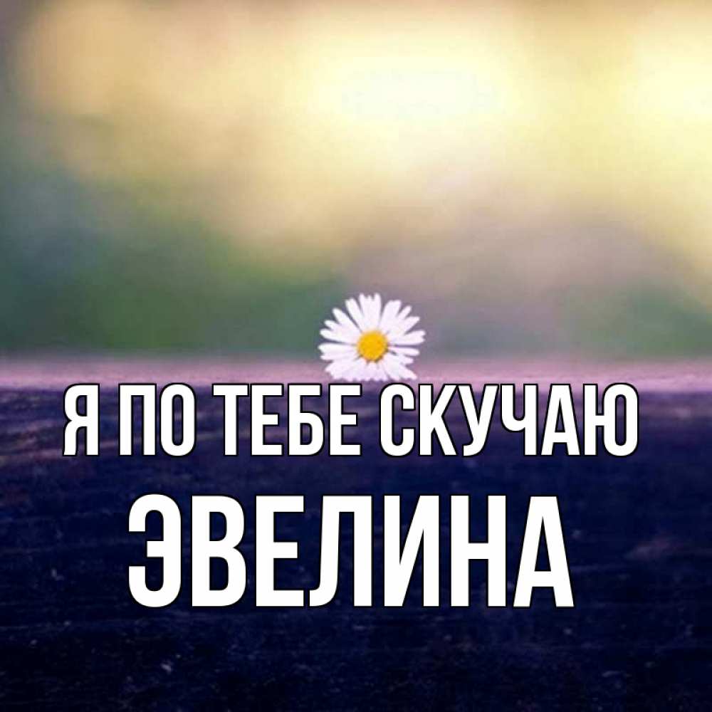 Открытка на каждый день с именем, Эвелина Я по тебе скучаю приходи в гости Прикольная открытка с пожеланием онлайн скачать бесплатно 