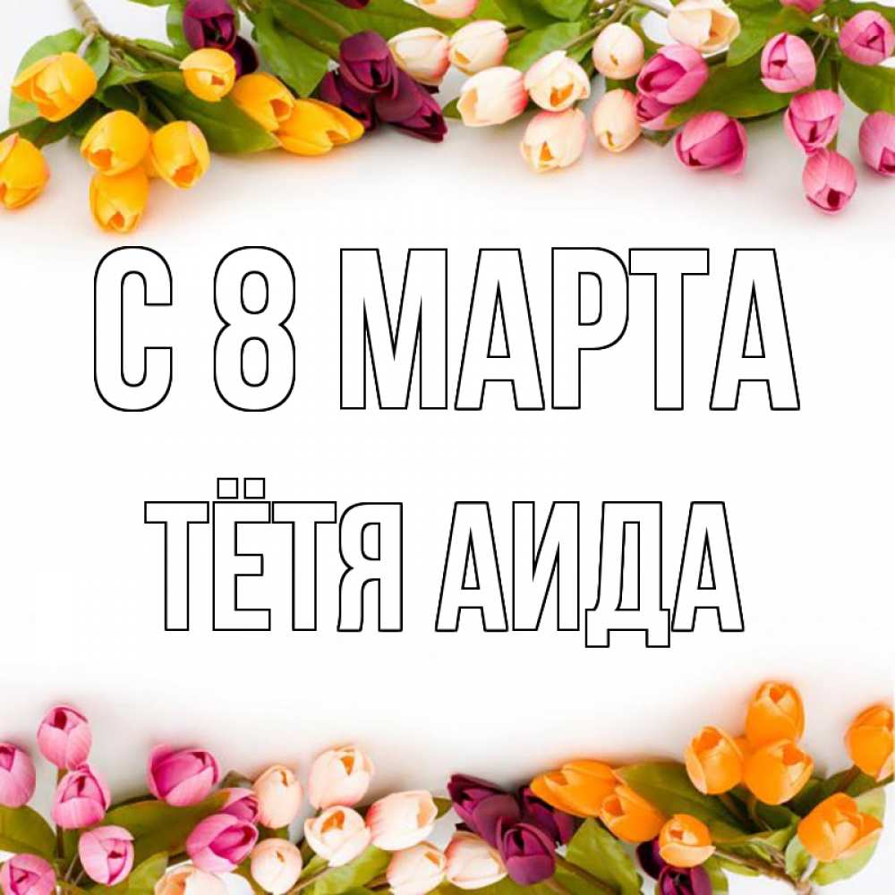 Открытка на каждый день с именем, Тётя-Аида С 8 марта весна март Прикольная открытка с пожеланием онлайн скачать бесплатно 