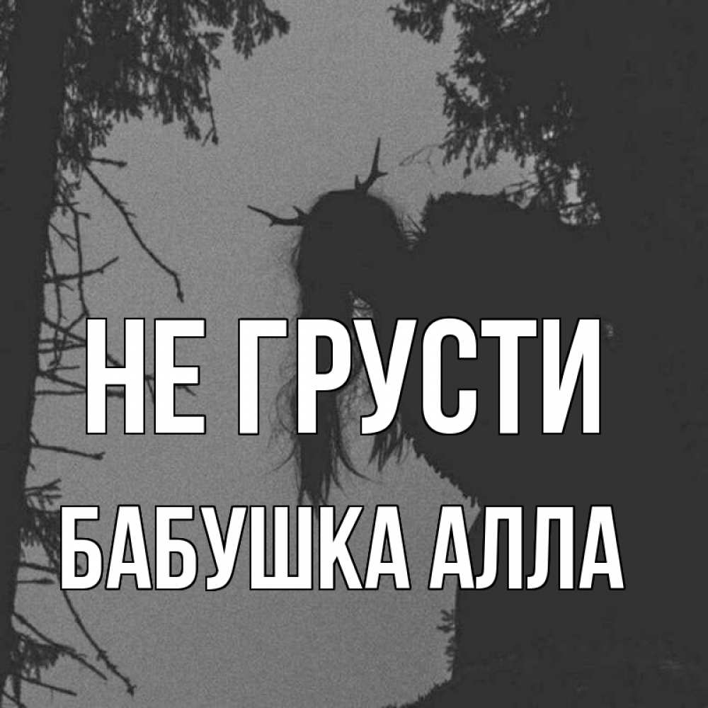 Открытка на каждый день с именем, Бабушка-Алла Не грусти чудище лесное Прикольная открытка с пожеланием онлайн скачать бесплатно 