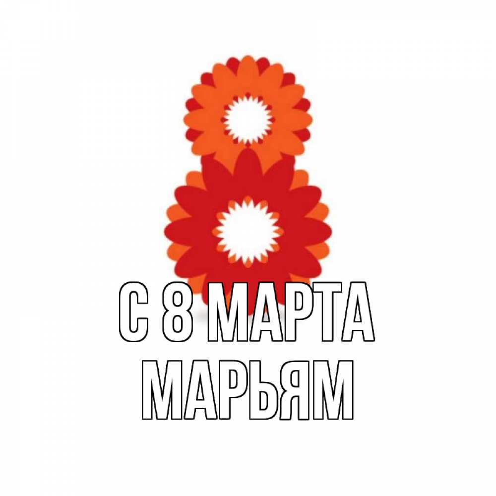 Открытка на каждый день с именем, Марьям С 8 МАРТА восьмерка из лепестков Прикольная открытка с пожеланием онлайн скачать бесплатно 