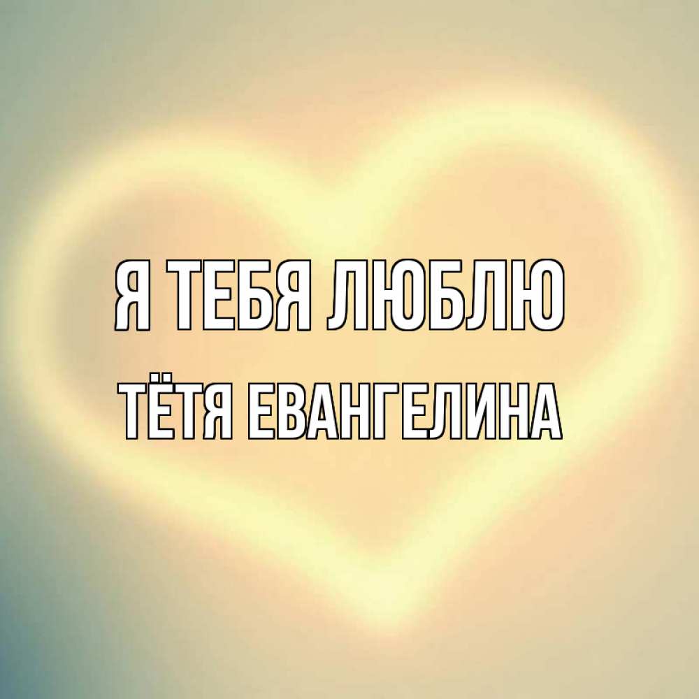 Открытка на каждый день с именем, Тётя-Евангелина Я тебя люблю сердце Прикольная открытка с пожеланием онлайн скачать бесплатно 