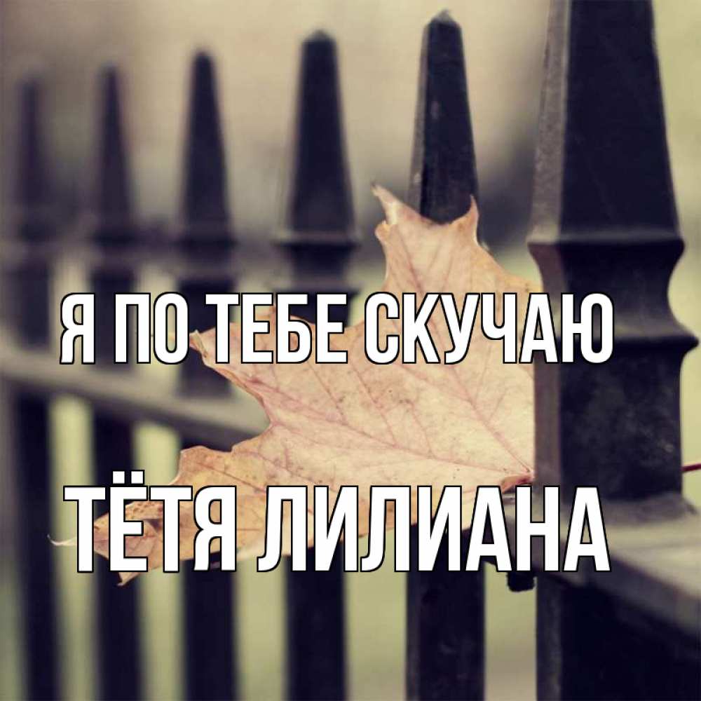 Открытка на каждый день с именем, Тётя-Лилиана Я по тебе скучаю очень скучно Прикольная открытка с пожеланием онлайн скачать бесплатно 