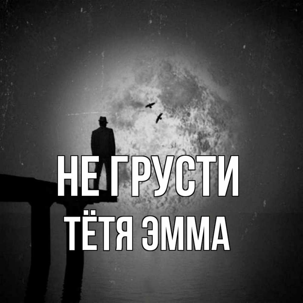 Открытка на каждый день с именем, Тётя-Эмма Не грусти мужчина на мосту Прикольная открытка с пожеланием онлайн скачать бесплатно 