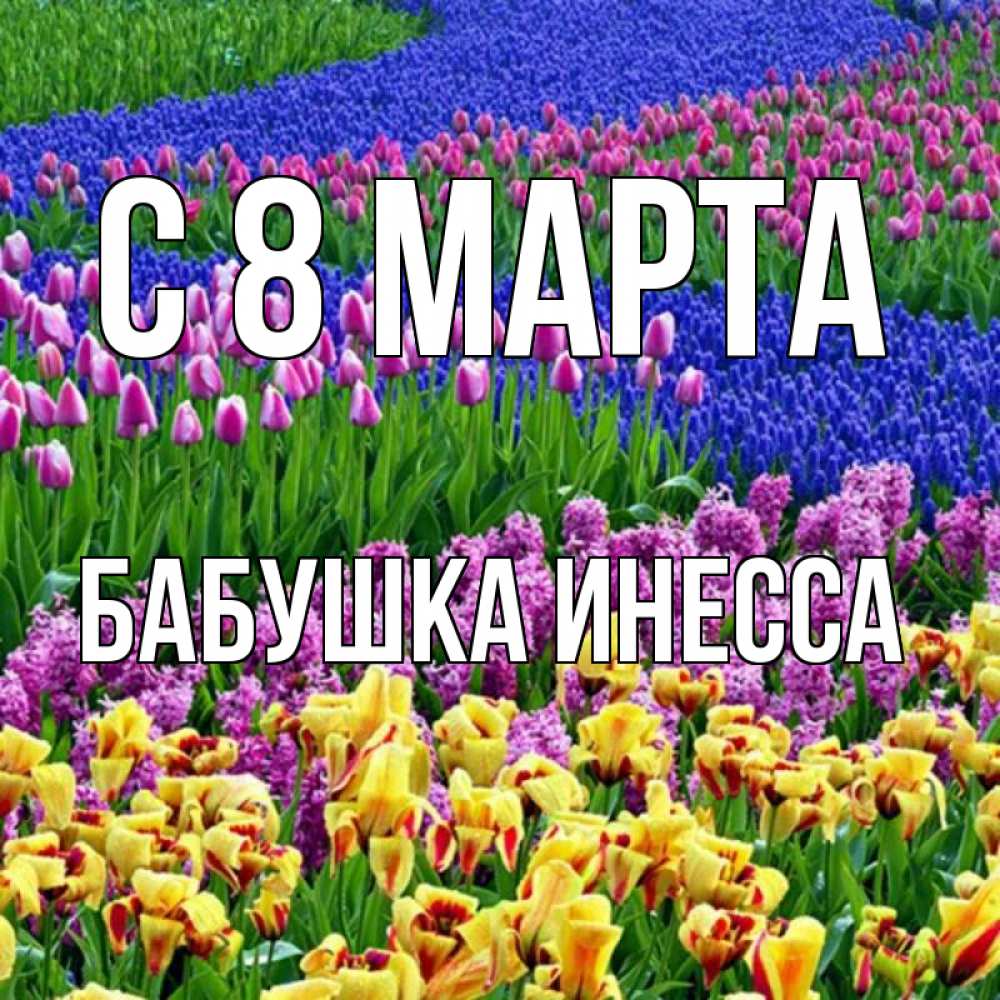 Открытка на каждый день с именем, Бабушка-Инесса С 8 МАРТА цветы Прикольная открытка с пожеланием онлайн скачать бесплатно 