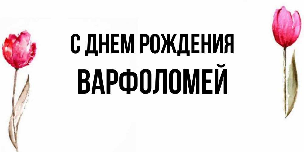 Открытка на каждый день с именем, Варфоломей С днем рождения открытки акварелью с цветами Прикольная открытка с пожеланием онлайн скачать бесплатно 