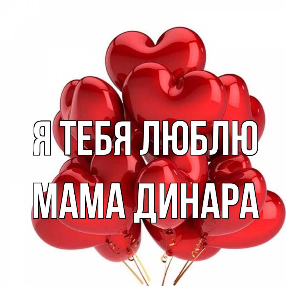 Открытка на каждый день с именем, Мама-Динара Я тебя люблю бордовые шары Прикольная открытка с пожеланием онлайн скачать бесплатно 