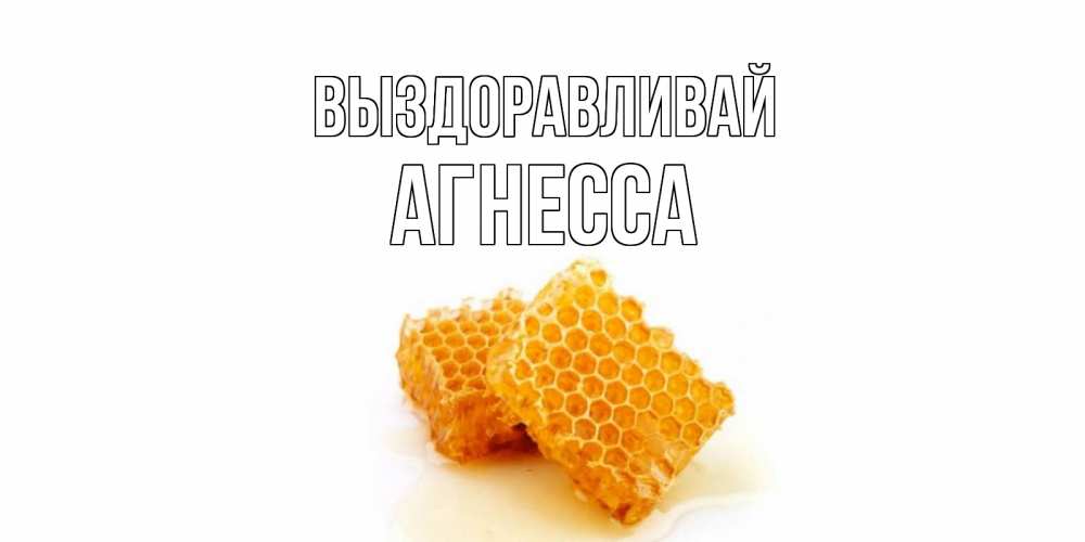 Открытка на каждый день с именем, Агнесса Выздоравливай скорейшего выздоровления для знакомых Прикольная открытка с пожеланием онлайн скачать бесплатно 
