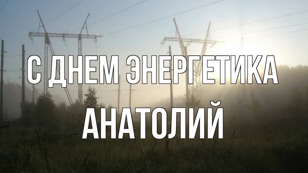 Открытка на каждый день с именем, Анатолий С днем энергетика ЛЭП Прикольная открытка с пожеланием онлайн скачать бесплатно 