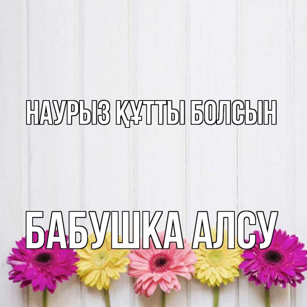 Открытка на каждый день с именем, Бабушка-Алсу Наурыз құтты болсын женщинам 1 Прикольная открытка с пожеланием онлайн скачать бесплатно 
