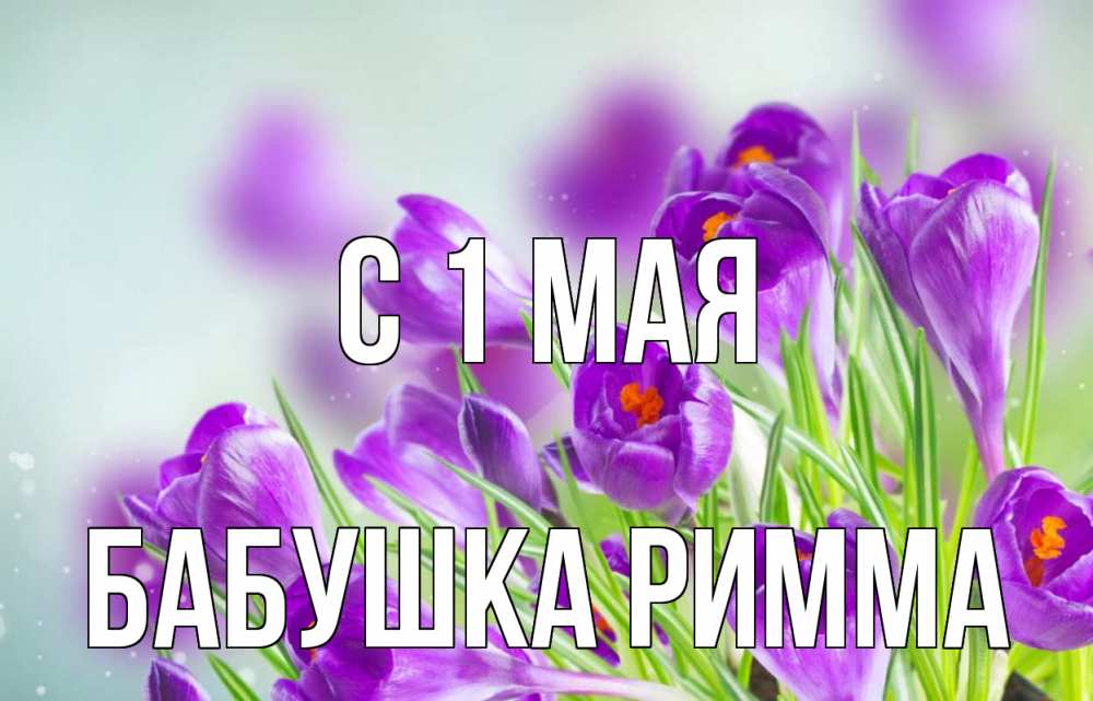Открытка на каждый день с именем, Бабушка-Римма С 1 мая 1 мая Прикольная открытка с пожеланием онлайн скачать бесплатно 