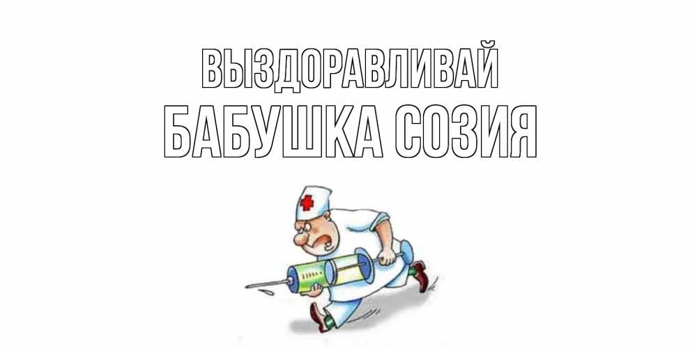 Открытка на каждый день с именем, Бабушка-Созия Выздоравливай прикольные открытки не болей Прикольная открытка с пожеланием онлайн скачать бесплатно 