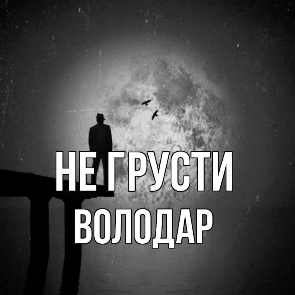 Открытка на каждый день с именем, Володар Не грусти мужчина на мосту Прикольная открытка с пожеланием онлайн скачать бесплатно 