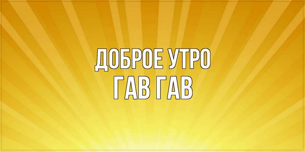 Открытка на каждый день с именем, Гав-гав Доброе утро пожелания доброго утра Прикольная открытка с пожеланием онлайн скачать бесплатно 
