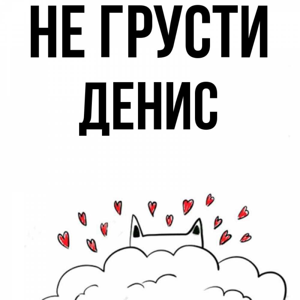 Открытка на каждый день с именем, Денис Не грусти облако и ушки котика с сердечками Прикольная открытка с пожеланием онлайн скачать бесплатно 