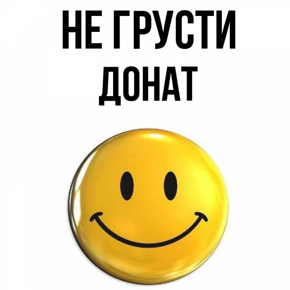Открытка на каждый день с именем, Донат Не грусти желаем всем позитива Прикольная открытка с пожеланием онлайн скачать бесплатно 