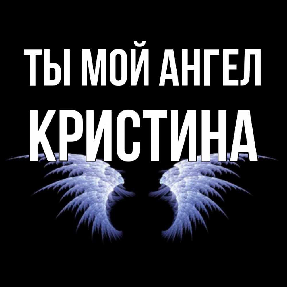 Открытка на каждый день с именем, Кристина Ты мой ангел ангельские крылья на черном фоне Прикольная открытка с пожеланием онлайн скачать бесплатно 