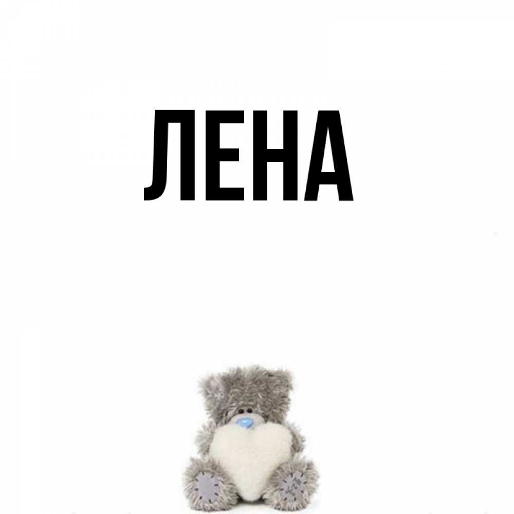 Открытка на каждый день с именем, Лена Главная тедди с сердечком для любимой Прикольная открытка с пожеланием онлайн скачать бесплатно 