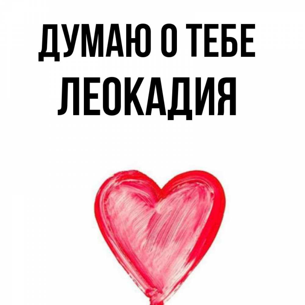 Открытка на каждый день с именем, Леокадия Думаю о тебе для влюбленных Прикольная открытка с пожеланием онлайн скачать бесплатно 