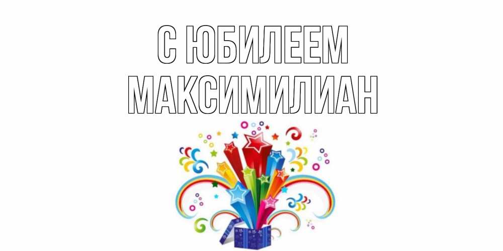Открытка на каждый день с именем, Максимилиан С юбилеем Коробка,радуга,звезды Прикольная открытка с пожеланием онлайн скачать бесплатно 