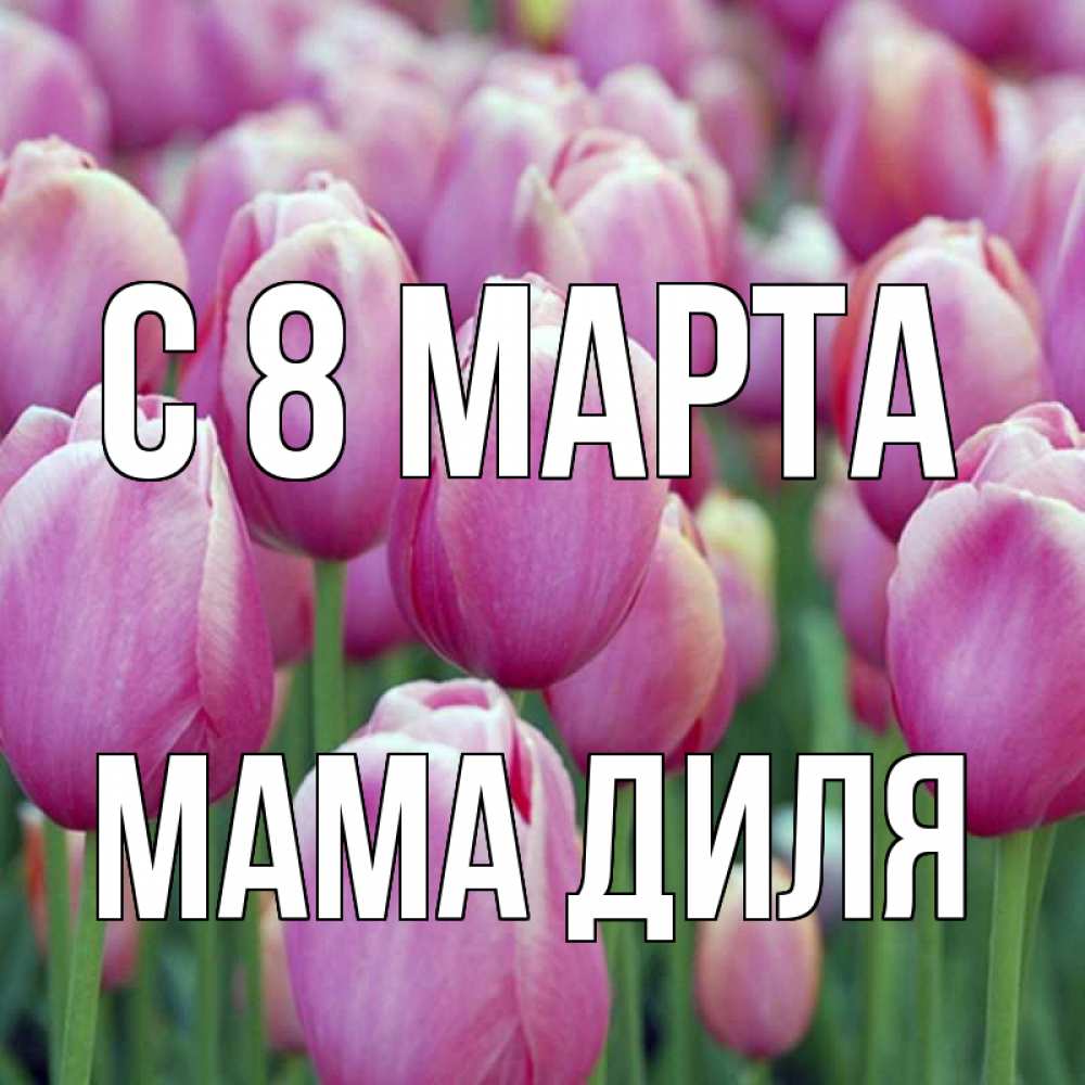 Открытка на каждый день с именем, Мама-Диля С 8 МАРТА на международный женский день 3 Прикольная открытка с пожеланием онлайн скачать бесплатно 