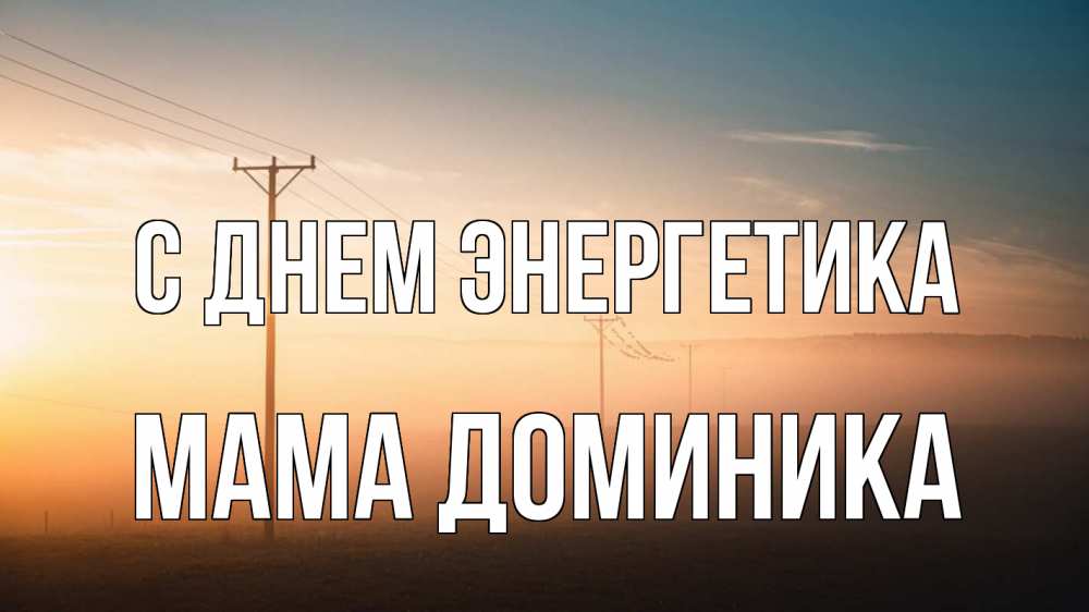 Открытка на каждый день с именем, Мама-Доминика С днем энергетика дымка столбы провода Прикольная открытка с пожеланием онлайн скачать бесплатно 