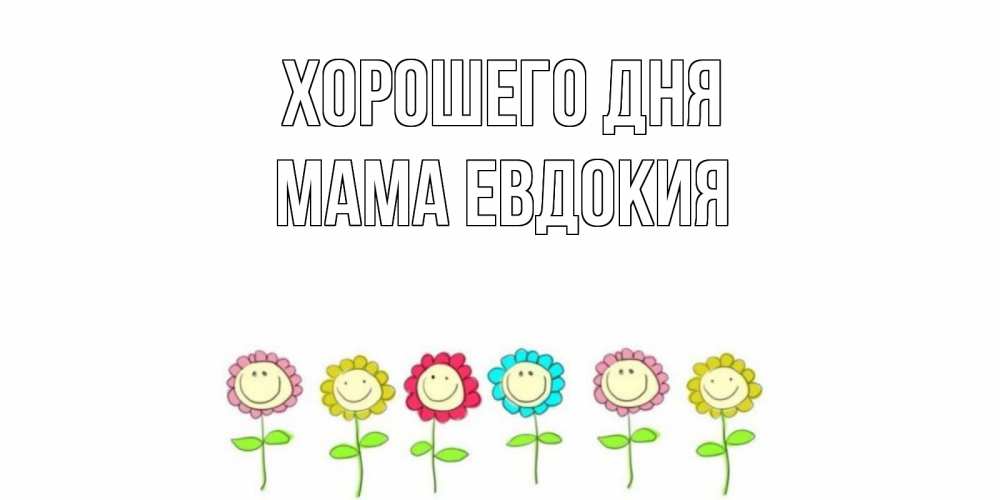 Открытка на каждый день с именем, Мама-Евдокия Хорошего дня открытка на каждый день позитивного дня Прикольная открытка с пожеланием онлайн скачать бесплатно 