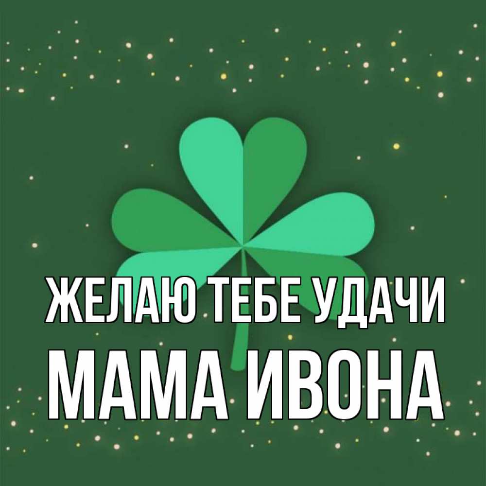 Открытка на каждый день с именем, Мама-Ивона Желаю тебе удачи лист клевера Прикольная открытка с пожеланием онлайн скачать бесплатно 