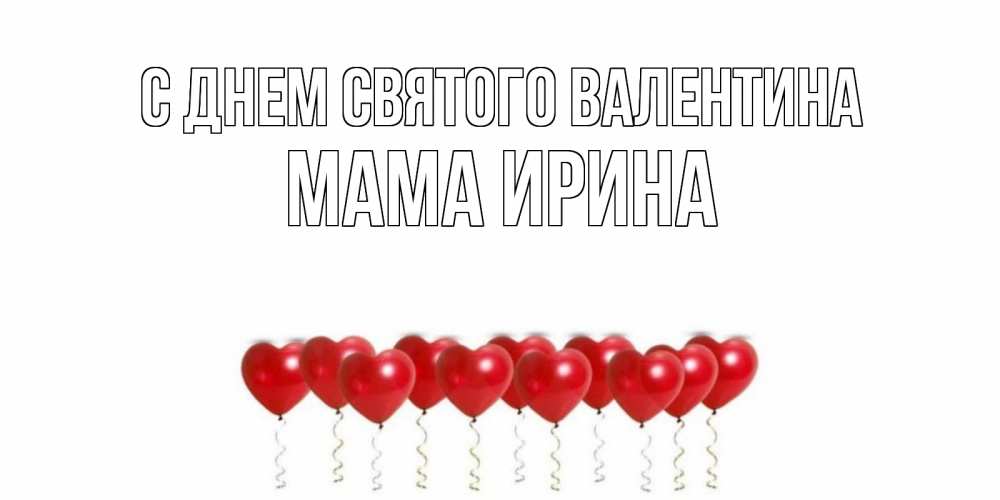 Открытка на каждый день с именем, Мама-Ирина С днем Святого Валентина Поздравляю с днем всех влюбленных тебя моя родная Прикольная открытка с пожеланием онлайн скачать бесплатно 