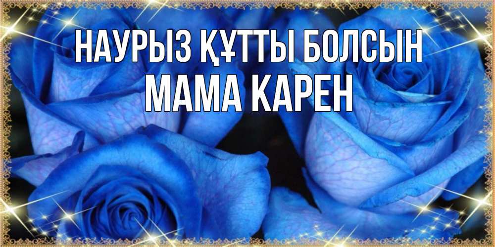 Открытка на каждый день с именем, Мама-Карен Наурыз құтты болсын красивые розы для милых дам на международный женский день Прикольная открытка с пожеланием онлайн скачать бесплатно 