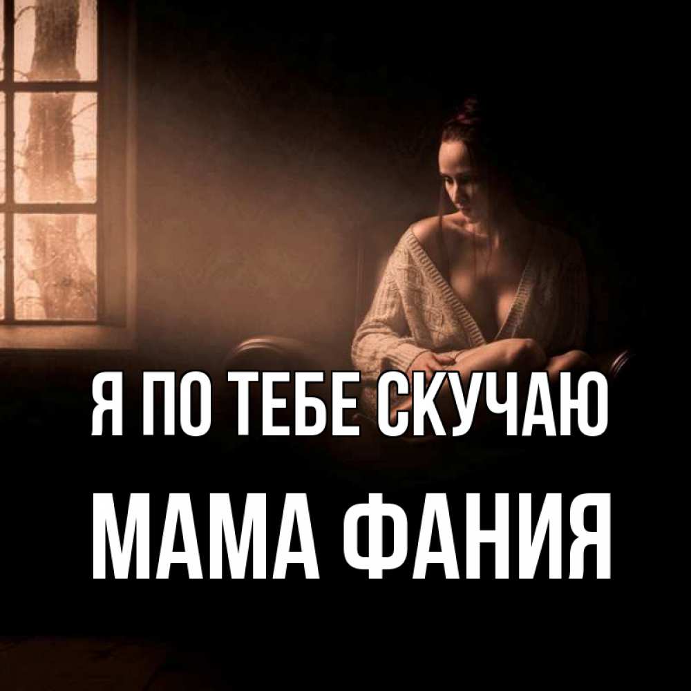 Открытка на каждый день с именем, Мама-Фания Я по тебе скучаю приходи в гости ко мне Прикольная открытка с пожеланием онлайн скачать бесплатно 
