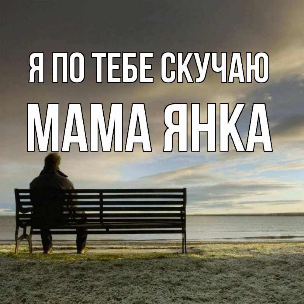 Открытка на каждый день с именем, Мама-Янка Я по тебе скучаю лавочка Прикольная открытка с пожеланием онлайн скачать бесплатно 