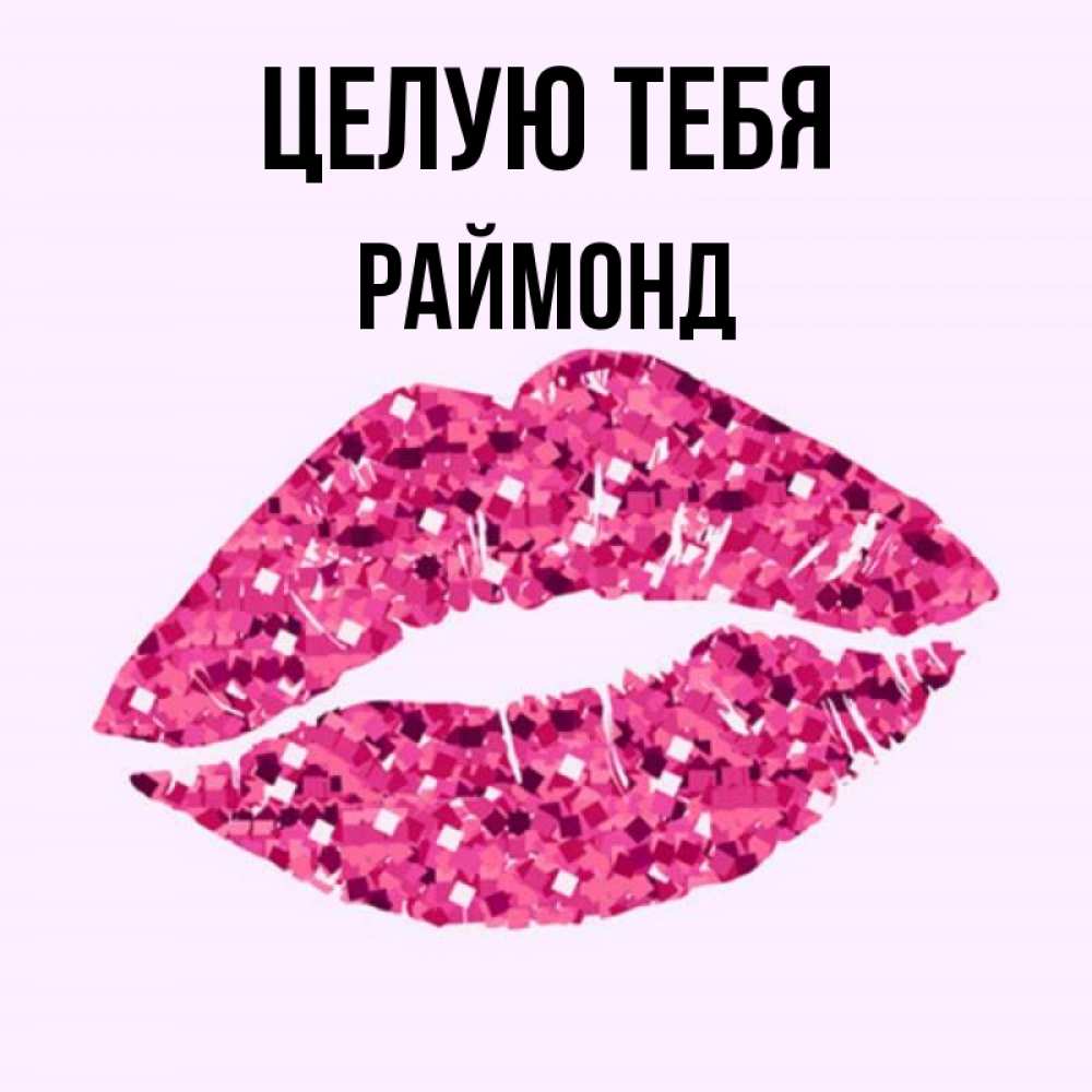Открытка на каждый день с именем, Раймонд Целую тебя открытка с женскими губами и поцелуем для парня Прикольная открытка с пожеланием онлайн скачать бесплатно 