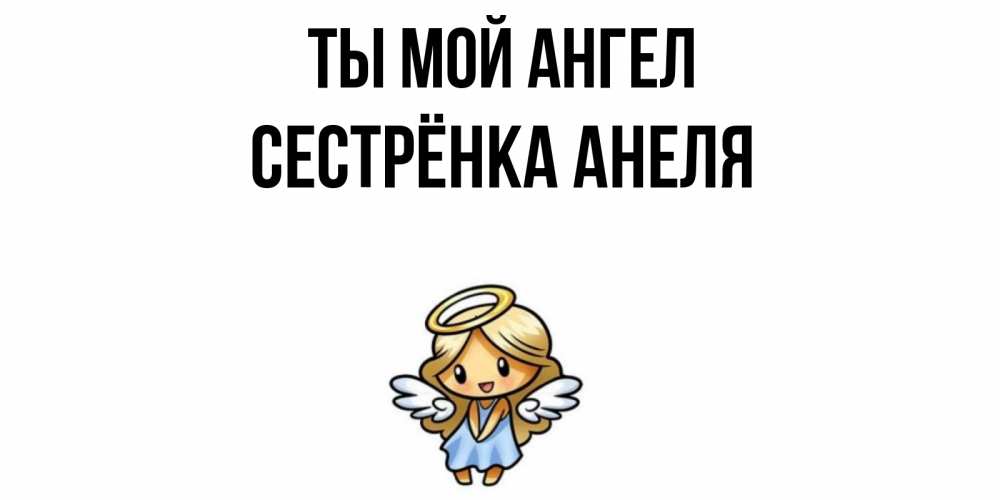 Открытка на каждый день с именем, Сестрёнка-Анеля Ты мой ангел ангел Прикольная открытка с пожеланием онлайн скачать бесплатно 