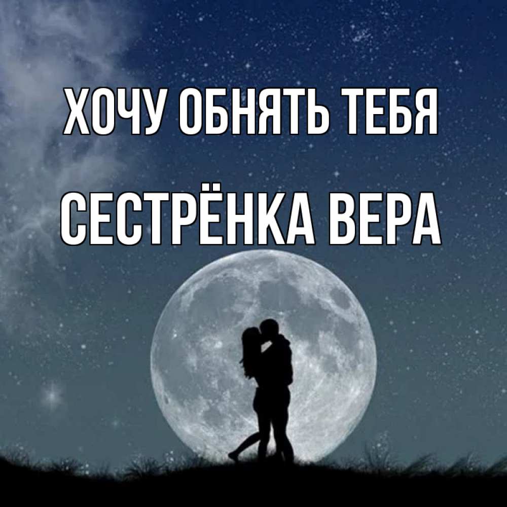 Открытка на каждый день с именем, Сестрёнка-Вера Хочу обнять тебя сладкая парочка Прикольная открытка с пожеланием онлайн скачать бесплатно 