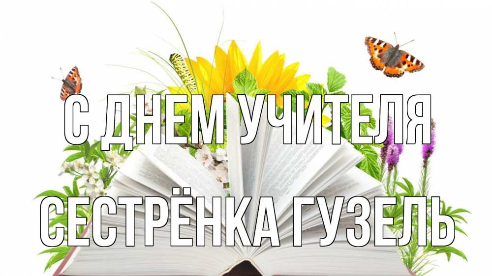 Открытка на каждый день с именем, Сестрёнка-Гузель С днем учителя с днем учителя Прикольная открытка с пожеланием онлайн скачать бесплатно 