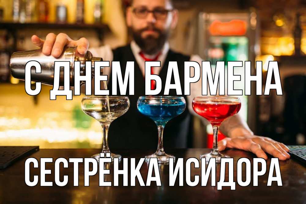 Открытка на каждый день с именем, Сестрёнка-Исидора С днем бармена коктейли Прикольная открытка с пожеланием онлайн скачать бесплатно 