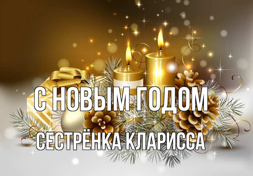 Открытка на каждый день с именем, Сестрёнка-Кларисса С новым годом новый год Прикольная открытка с пожеланием онлайн скачать бесплатно 