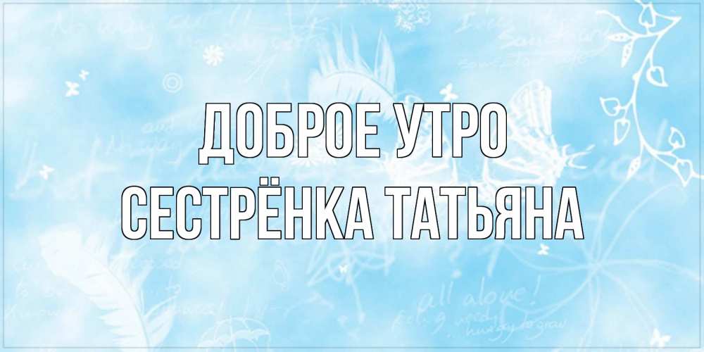 Открытка на каждый день с именем, Сестрёнка-Татьяна Доброе утро красивые открытки зимнее Прикольная открытка с пожеланием онлайн скачать бесплатно 